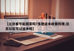 【元旦春节能回家吗?多地返乡政策梳理,元旦以后可以返乡吗】