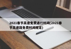 2021春节高速免费通行时间(2021春节高速路免费时间规定)