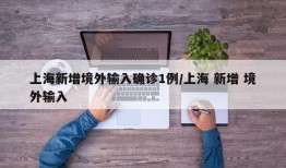 上海新增境外输入确诊1例/上海 新增 境外输入