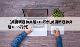 【美国新冠肺炎超710万例,美国新冠肺炎超1035万例】