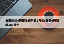 美国连续4天新增病例超2万例(美国6天新增100万例)