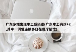 广东多地出现本土感染者(广东本土确诊+2,其中一例曾连续多日在餐厅帮忙)