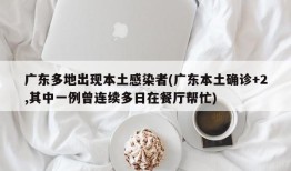 广东多地出现本土感染者(广东本土确诊+2,其中一例曾连续多日在餐厅帮忙)
