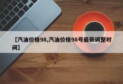【汽油价格98,汽油价格98号最新调整时间】