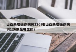 山西新增确诊病例126例(山西新增确诊病例126例是哪里的)