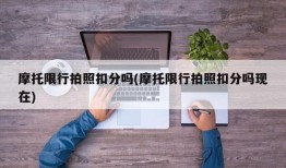 摩托限行拍照扣分吗(摩托限行拍照扣分吗现在)