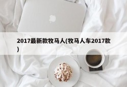 2017最新款牧马人(牧马人车2017款)