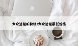 大众途铠的价格/大众途铠最低价格