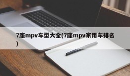 7座mpv车型大全(7座mpv家用车排名)
