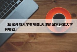 【国家开放大学有哪些,天津的国家开放大学有哪些】