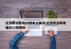 北京昨日新增20例本土确诊/北京昨日新增确诊17例病例