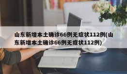 山东新增本土确诊66例无症状112例(山东新增本土确诊66例无症状112例)
