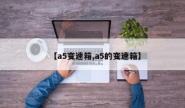 【a5变速箱,a5的变速箱】