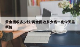 黄金回收多少钱/黄金回收多少钱一克今天最新价