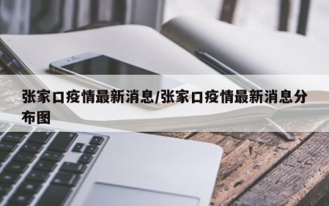张家口疫情最新消息/张家口疫情最新消息分布图