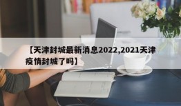 【天津封城最新消息2022,2021天津疫情封城了吗】