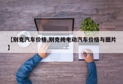 【别克汽车价格,别克纯电动汽车价格与图片】