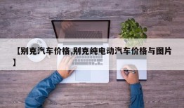【别克汽车价格,别克纯电动汽车价格与图片】