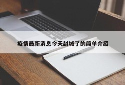 疫情最新消息今天封城了的简单介绍
