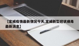 【宣威疫情最新情况今天,宣威新型冠状病毒最新消息】