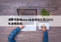 清明节假期2023法定假日几天(2031年清明放假)