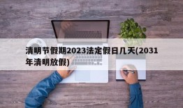 清明节假期2023法定假日几天(2031年清明放假)