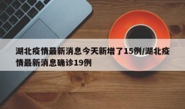 湖北疫情最新消息今天新增了15例/湖北疫情最新消息确诊19例