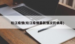 松江疫情(松江疫情最新情况抗病毒)