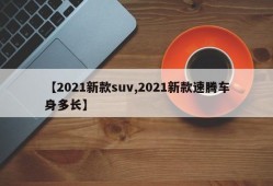 【2021新款suv,2021新款速腾车身多长】