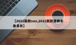 【2021新款suv,2021新款速腾车身多长】