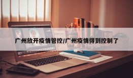 广州放开疫情管控/广州疫情得到控制了