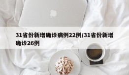 31省份新增确诊病例22例/31省份新增确诊26例