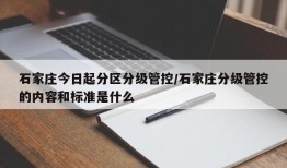 石家庄今日起分区分级管控/石家庄分级管控的内容和标准是什么
