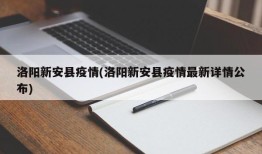 洛阳新安县疫情(洛阳新安县疫情最新详情公布)