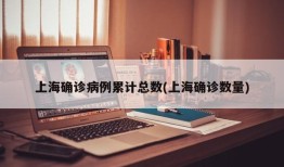 上海确诊病例累计总数(上海确诊数量)