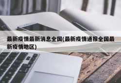最新疫情最新消息全国(最新疫情通报全国最新疫情地区)