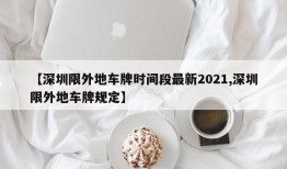 【深圳限外地车牌时间段最新2021,深圳限外地车牌规定】