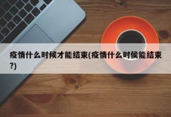 疫情什么时候才能结束(疫情什么时侯能结束?)