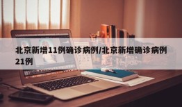 北京新增11例确诊病例/北京新增确诊病例21例