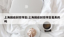 上海回应封控传言/上海回应封控传言是真的吗
