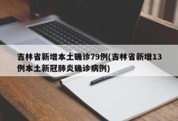 吉林省新增本土确诊79例(吉林省新增13例本土新冠肺炎确诊病例)