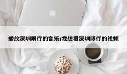 播放深圳限行的音乐/我想看深圳限行的视频