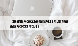 【邯郸限号2021最新限号12月,邯郸最新限号2021年2月】