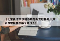 【北京新增22例确诊均与新发地有关,北京新发地疫情感染了多少人】