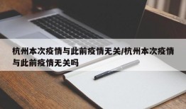 杭州本次疫情与此前疫情无关/杭州本次疫情与此前疫情无关吗