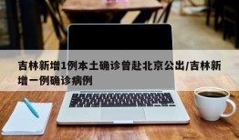 吉林新增1例本土确诊曾赴北京公出/吉林新增一例确诊病例