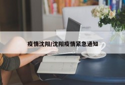 疫情沈阳/沈阳疫情紧急通知