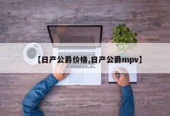 【日产公爵价格,日产公爵mpv】
