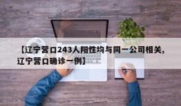 【辽宁营口243人阳性均与同一公司相关,辽宁营口确诊一例】