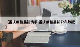 【重庆疫情最新情报,重庆疫情最新公布数据】